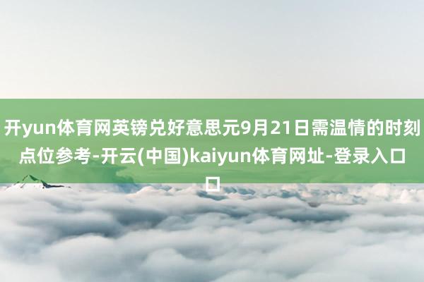 开yun体育网英镑兑好意思元9月21日需温情的时刻点位参考-开云(中国)kaiyun体育网址-登录入口