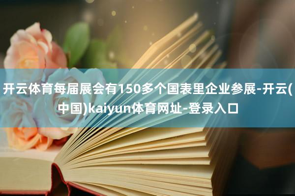 开云体育每届展会有150多个国表里企业参展-开云(中国)kaiyun体育网址-登录入口
