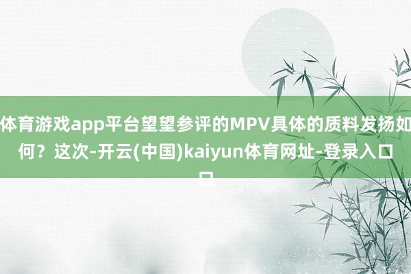 体育游戏app平台望望参评的MPV具体的质料发扬如何？这次-开云(中国)kaiyun体育网址-登录入口