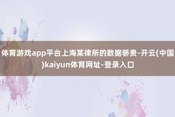 体育游戏app平台上海某律所的数据骄贵-开云(中国)kaiyun体育网址-登录入口