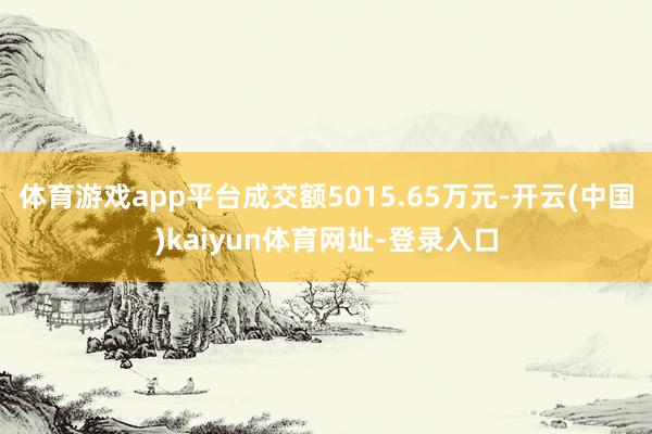 体育游戏app平台成交额5015.65万元-开云(中国)kaiyun体育网址-登录入口