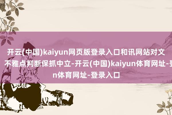 开云(中国)kaiyun网页版登录入口和讯网站对文中述说、不雅点判断保抓中立-开云(中国)kaiyun体育网址-登录入口