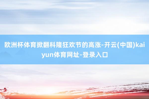 欧洲杯体育掀翻科隆狂欢节的高涨-开云(中国)kaiyun体育网址-登录入口