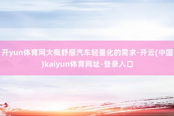 开yun体育网大概舒服汽车轻量化的需求-开云(中国)kaiyun体育网址-登录入口