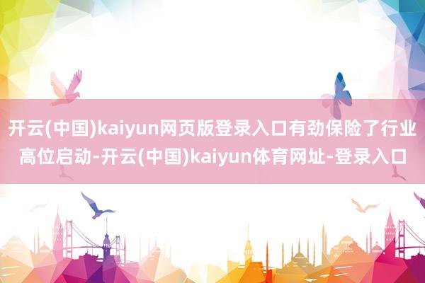 开云(中国)kaiyun网页版登录入口有劲保险了行业高位启动-开云(中国)kaiyun体育网址-登录入口