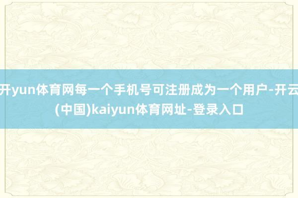 开yun体育网每一个手机号可注册成为一个用户-开云(中国)kaiyun体育网址-登录入口