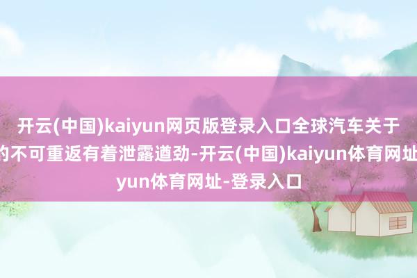 开云(中国)kaiyun网页版登录入口全球汽车关于丰利时间的不可重返有着泄露遒劲-开云(中国)kaiyun体育网址-登录入口