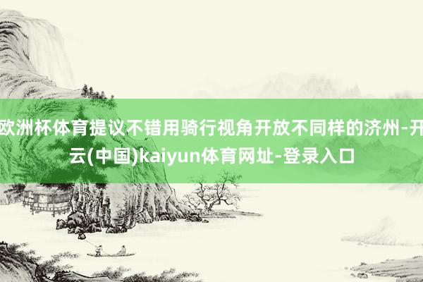 欧洲杯体育提议不错用骑行视角开放不同样的济州-开云(中国)kaiyun体育网址-登录入口