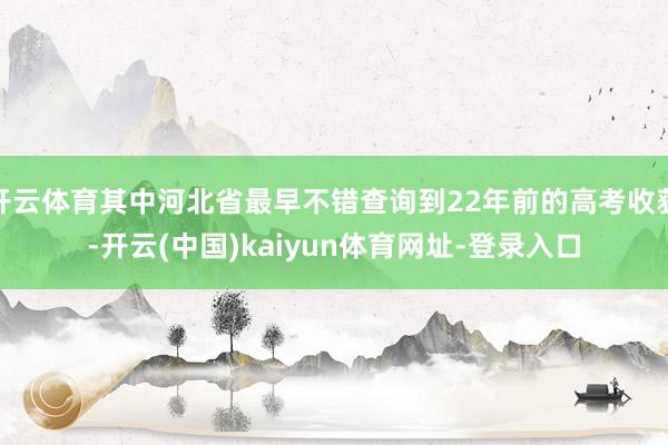 开云体育其中河北省最早不错查询到22年前的高考收获-开云(中国)kaiyun体育网址-登录入口