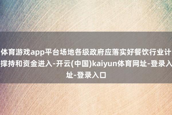 体育游戏app平台场地各级政府应落实好餐饮行业计谋撑持和资金进入-开云(中国)kaiyun体育网址-登录入口