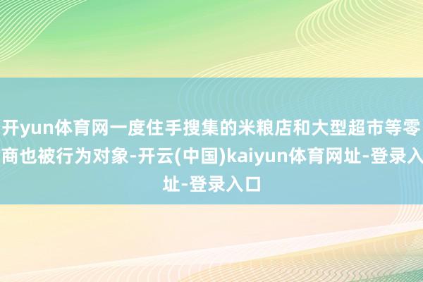 开yun体育网一度住手搜集的米粮店和大型超市等零卖商也被行为对象-开云(中国)kaiyun体育网址-登录入口