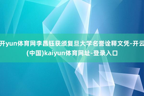 开yun体育网李昌钰获颁复旦大学名誉诠释文凭-开云(中国)kaiyun体育网址-登录入口