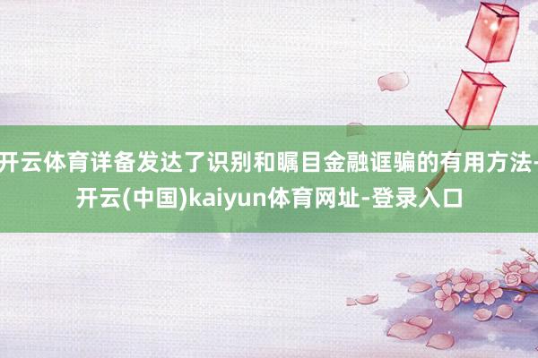 开云体育详备发达了识别和瞩目金融诓骗的有用方法-开云(中国)kaiyun体育网址-登录入口