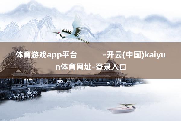 体育游戏app平台            -开云(中国)kaiyun体育网址-登录入口