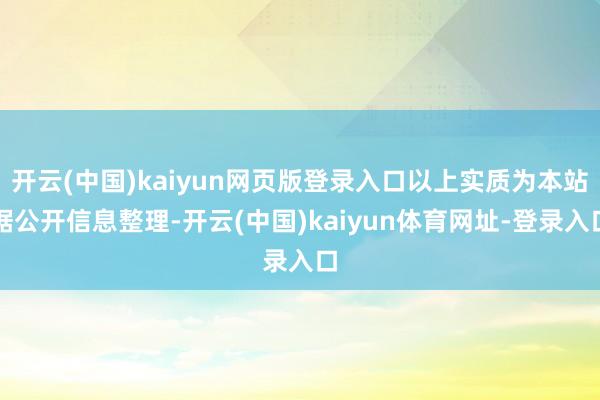 开云(中国)kaiyun网页版登录入口以上实质为本站据公开信息整理-开云(中国)kaiyun体育网址-登录入口