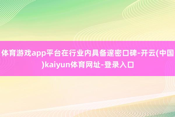 体育游戏app平台在行业内具备邃密口碑-开云(中国)kaiyun体育网址-登录入口