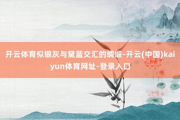 开云体育似银灰与黛蓝交汇的绸缎-开云(中国)kaiyun体育网址-登录入口