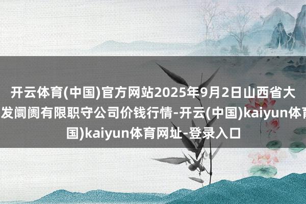开云体育(中国)官方网站2025年9月2日山西省大同市振华蔬菜批发阛阓有限职守公司价钱行情-开云(中国)kaiyun体育网址-登录入口