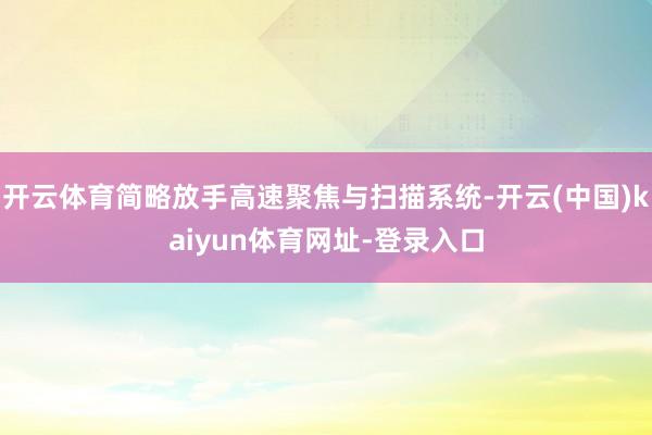 开云体育简略放手高速聚焦与扫描系统-开云(中国)kaiyun体育网址-登录入口