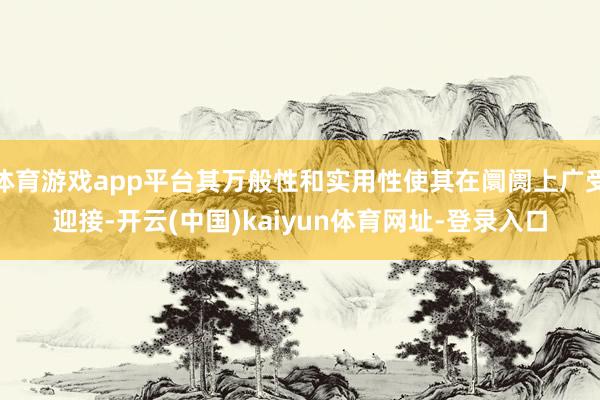 体育游戏app平台其万般性和实用性使其在阛阓上广受迎接-开云(中国)kaiyun体育网址-登录入口