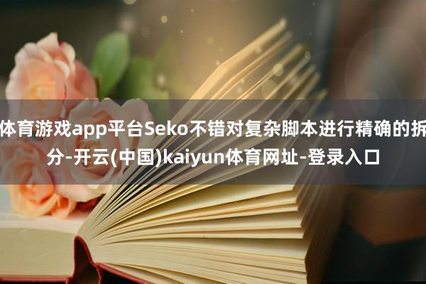 体育游戏app平台Seko不错对复杂脚本进行精确的拆分-开云(中国)kaiyun体育网址-登录入口
