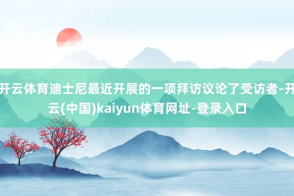 开云体育迪士尼最近开展的一项拜访议论了受访者-开云(中国)kaiyun体育网址-登录入口
