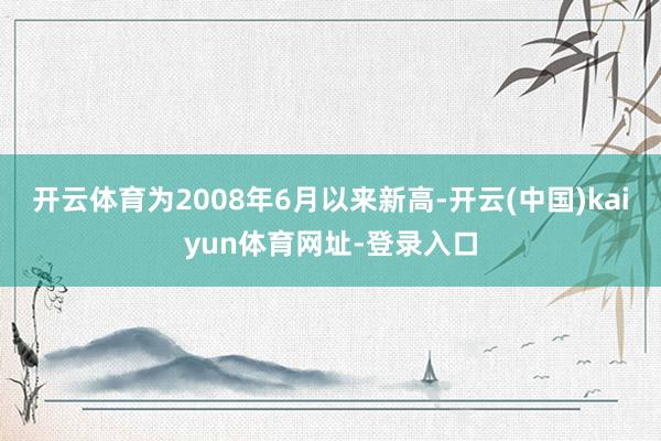 开云体育为2008年6月以来新高-开云(中国)kaiyun体育网址-登录入口