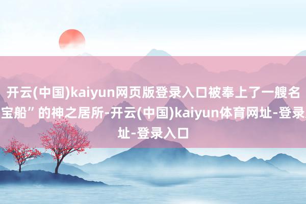 开云(中国)kaiyun网页版登录入口被奉上了一艘名叫“宝船”的神之居所-开云(中国)kaiyun体育网址-登录入口