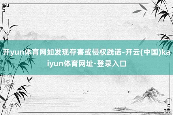 开yun体育网如发现存害或侵权践诺-开云(中国)kaiyun体育网址-登录入口