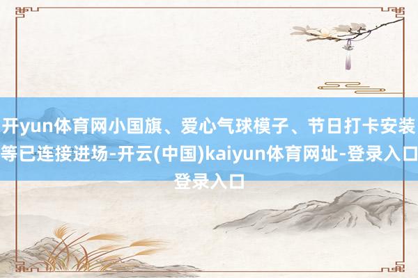 开yun体育网小国旗、爱心气球模子、节日打卡安装等已连接进场-开云(中国)kaiyun体育网址-登录入口