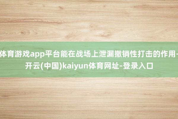 体育游戏app平台能在战场上泄漏撤销性打击的作用-开云(中国)kaiyun体育网址-登录入口