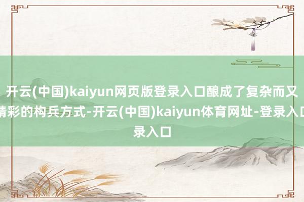 开云(中国)kaiyun网页版登录入口酿成了复杂而又精彩的构兵方式-开云(中国)kaiyun体育网址-登录入口