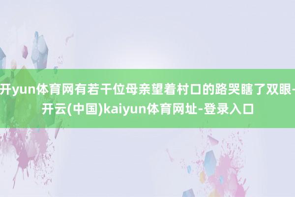 开yun体育网有若干位母亲望着村口的路哭瞎了双眼-开云(中国)kaiyun体育网址-登录入口