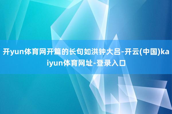开yun体育网开篇的长句如洪钟大吕-开云(中国)kaiyun体育网址-登录入口