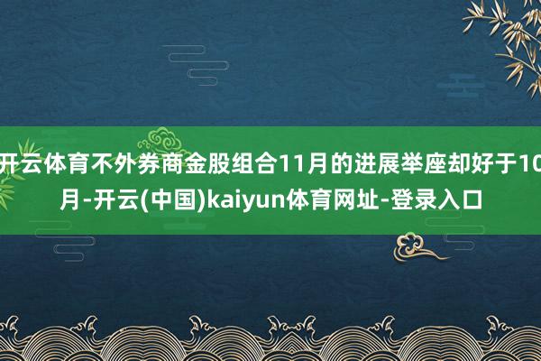 开云体育不外券商金股组合11月的进展举座却好于10月-开云(中国)kaiyun体育网址-登录入口