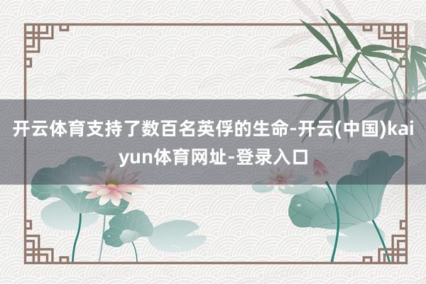 开云体育支持了数百名英俘的生命-开云(中国)kaiyun体育网址-登录入口