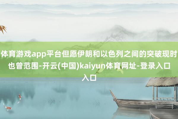 体育游戏app平台但愿伊朗和以色列之间的突破现时也曾范围-开云(中国)kaiyun体育网址-登录入口