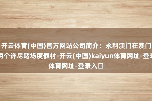 开云体育(中国)官方网站公司简介：永利澳门在澳门主义两个详尽赌场度假村-开云(中国)kaiyun体育网址-登录入口