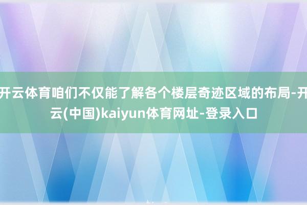 开云体育咱们不仅能了解各个楼层奇迹区域的布局-开云(中国)kaiyun体育网址-登录入口