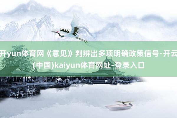 开yun体育网《意见》判辨出多项明确政策信号-开云(中国)kaiyun体育网址-登录入口