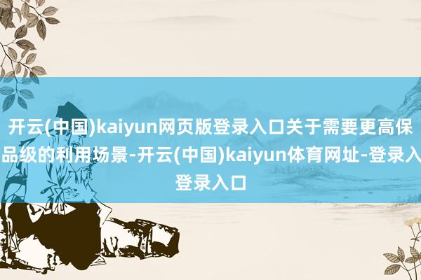 开云(中国)kaiyun网页版登录入口关于需要更高保护品级的利用场景-开云(中国)kaiyun体育网址-登录入口
