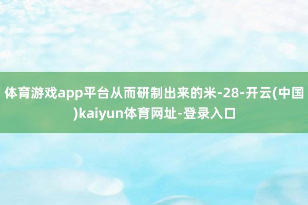 体育游戏app平台从而研制出来的米-28-开云(中国)kaiyun体育网址-登录入口