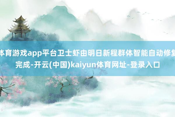 体育游戏app平台卫士虾由明日新程群体智能自动修复完成-开云(中国)kaiyun体育网址-登录入口