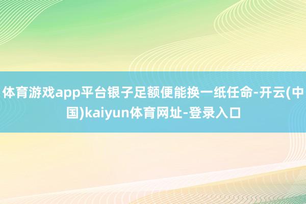 体育游戏app平台银子足额便能换一纸任命-开云(中国)kaiyun体育网址-登录入口