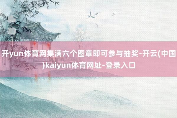 开yun体育网集满六个图章即可参与抽奖-开云(中国)kaiyun体育网址-登录入口
