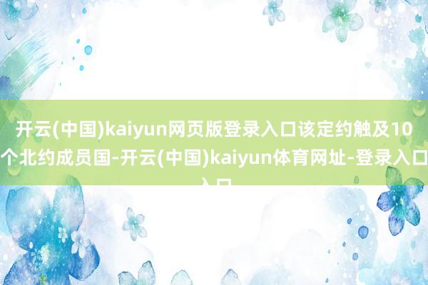 开云(中国)kaiyun网页版登录入口该定约触及10个北约成员国-开云(中国)kaiyun体育网址-登录入口