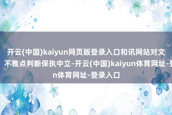 开云(中国)kaiyun网页版登录入口和讯网站对文中论说、不雅点判断保执中立-开云(中国)kaiyun体育网址-登录入口