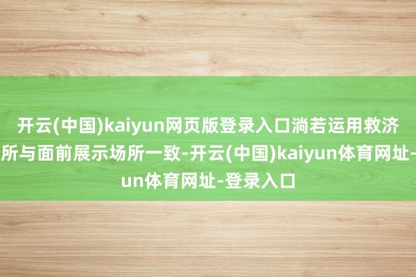 开云(中国)kaiyun网页版登录入口淌若运用救济的展示场所与面前展示场所一致-开云(中国)kaiyun体育网址-登录入口