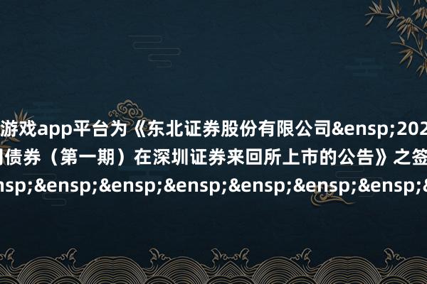 体育游戏app平台为《东北证券股份有限公司 2025 年面向专科投资者公诞生行公司债券(第一期)在深圳证券来回所上市的公告》之签章页) 东北证券股份有限公司 年 月 日 -开云(中国)kaiyun体育网址-登录入口