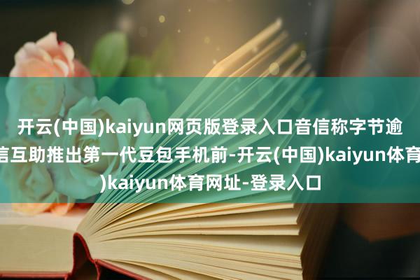 开云(中国)kaiyun网页版登录入口音信称字节逾越在与中兴通信互助推出第一代豆包手机前-开云(中国)kaiyun体育网址-登录入口